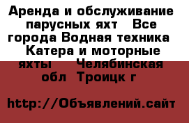 Аренда и обслуживание парусных яхт - Все города Водная техника » Катера и моторные яхты   . Челябинская обл.,Троицк г.